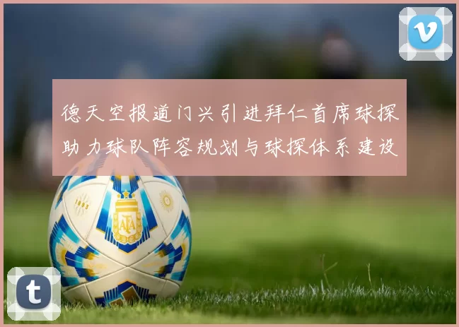 德天空报道门兴引进拜仁首席球探助力球队阵容规划与球探体系建设