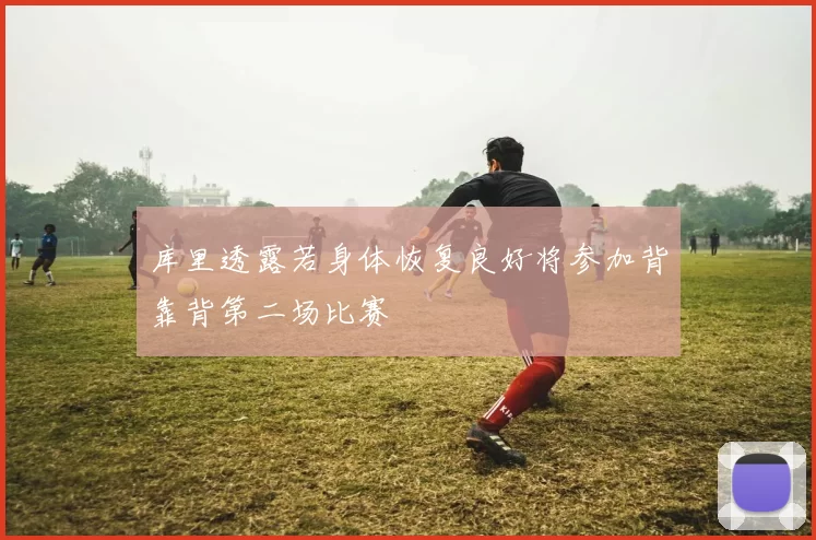 库里透露若身体恢复良好将参加背靠背第二场比赛