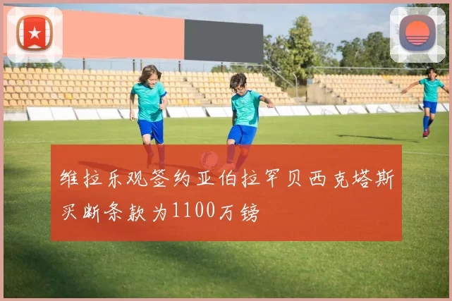 维拉乐观签约亚伯拉罕贝西克塔斯买断条款为1100万镑