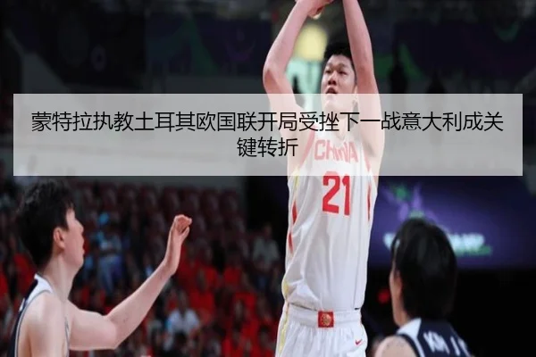 蒙特拉执教土耳其欧国联开局受挫下一战意大利成关键转折 | Crowns